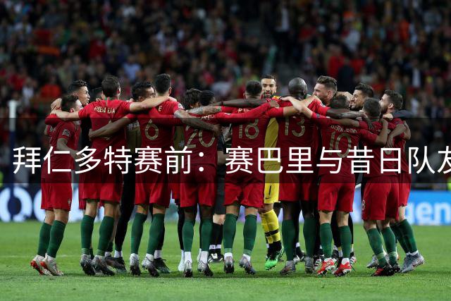 拜仁多特赛前：赛巴里与昔日队友席尔瓦热聊